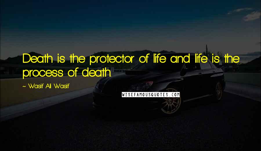 Wasif Ali Wasif quotes: Death is the protector of life and life is the process of death.