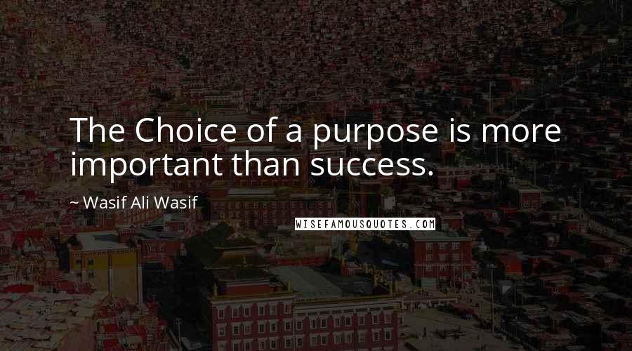 Wasif Ali Wasif quotes: The Choice of a purpose is more important than success.