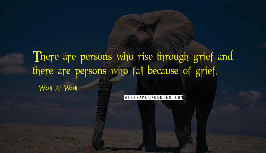 Wasif Ali Wasif quotes: There are persons who rise through grief and there are persons who fall because of grief.