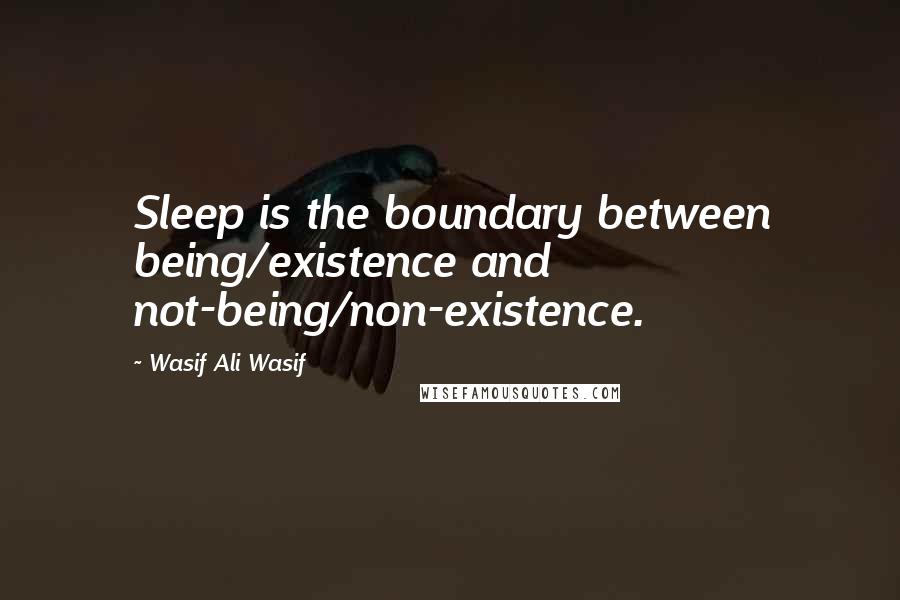 Wasif Ali Wasif quotes: Sleep is the boundary between being/existence and not-being/non-existence.
