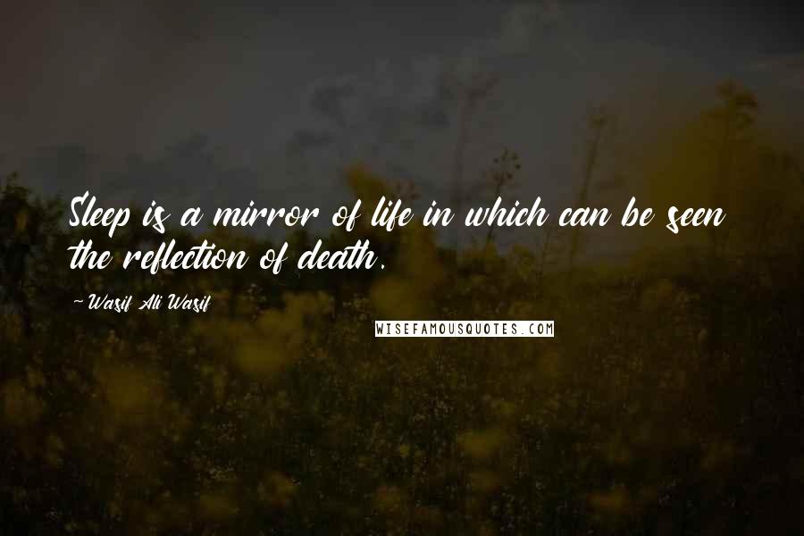 Wasif Ali Wasif quotes: Sleep is a mirror of life in which can be seen the reflection of death.