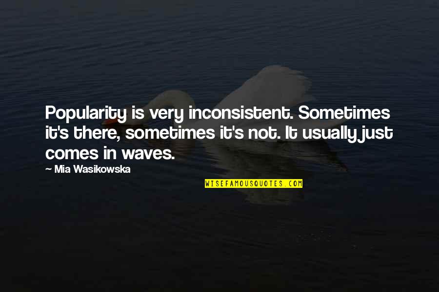 Wasikowska Quotes By Mia Wasikowska: Popularity is very inconsistent. Sometimes it's there, sometimes Wasikowska Quotes By Mia Wasikowska: Popularity is very inconsistent. Sometimes it's there, sometimes