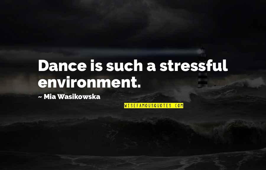 Wasikowska Quotes By Mia Wasikowska: Dance is such a stressful environment. Wasikowska Quotes By Mia Wasikowska: Dance is such a stressful environment.