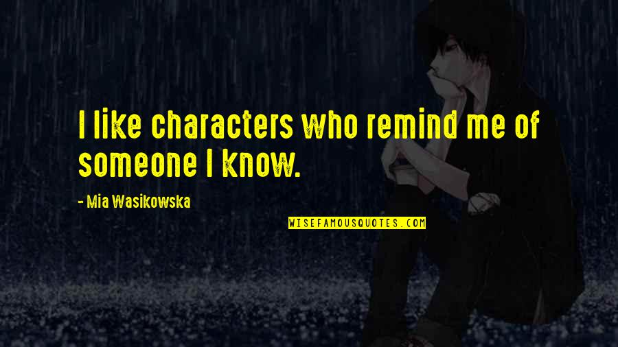 Wasikowska Quotes By Mia Wasikowska: I like characters who remind me of someone Wasikowska Quotes By Mia Wasikowska: I like characters who remind me of someone