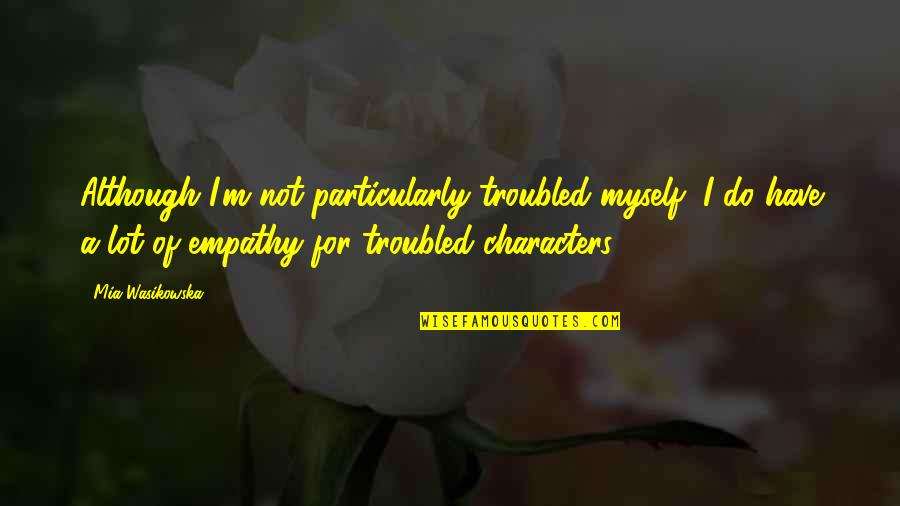 Wasikowska Quotes By Mia Wasikowska: Although I'm not particularly troubled myself, I do Wasikowska Quotes By Mia Wasikowska: Although I'm not particularly troubled myself, I do
