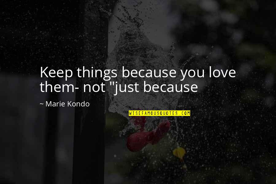Wasimportant Quotes By Marie Kondo: Keep things because you love them- not "just