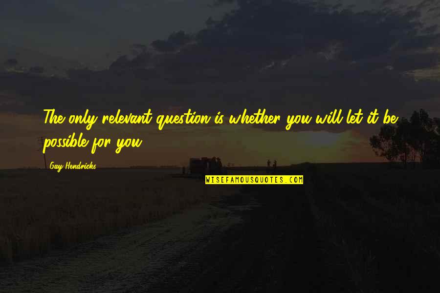Wasion Family Tree Quotes By Gay Hendricks: The only relevant question is whether you will