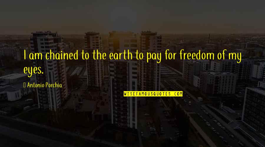 Wasmund Copper Quotes By Antonio Porchia: I am chained to the earth to pay Wasmund Copper Quotes By Antonio Porchia: I am chained to the earth to pay