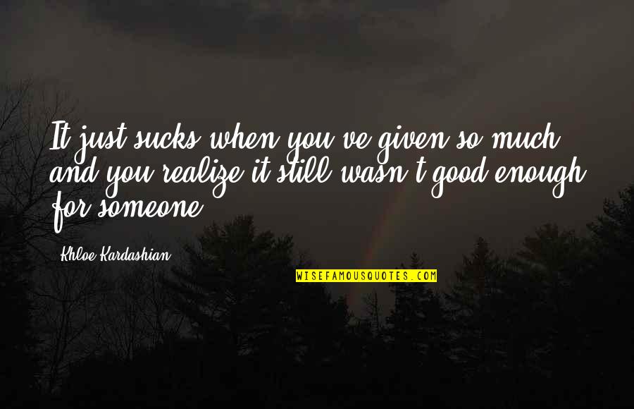 Wasn't Good Enough You Quotes By Khloe Kardashian: It just sucks when you've given so much