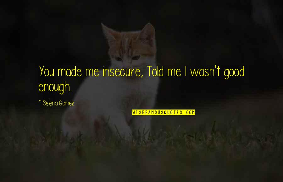 Wasn't Good Enough You Quotes By Selena Gomez: You made me insecure, Told me I wasn't Wasn't Good Enough You Quotes By Selena Gomez: You made me insecure, Told me I wasn't
