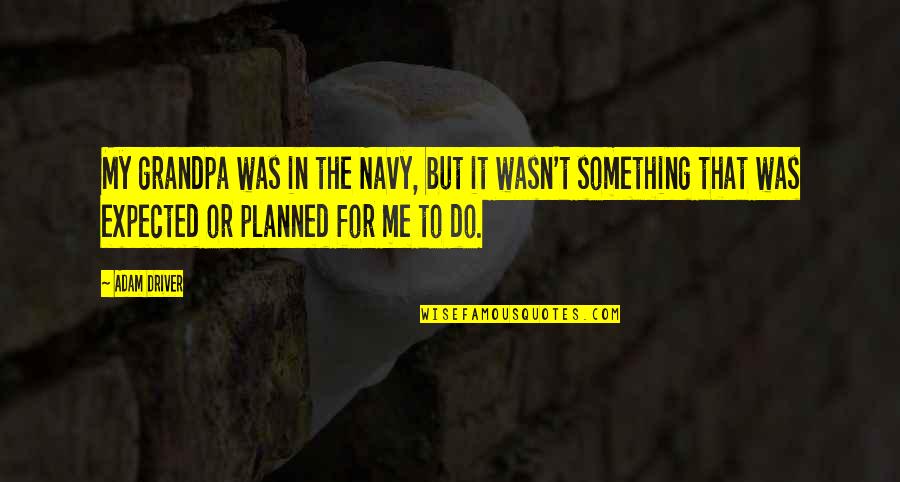 Wasn't Me Quotes By Adam Driver: My grandpa was in the Navy, but it Wasn't Me Quotes By Adam Driver: My grandpa was in the Navy, but it