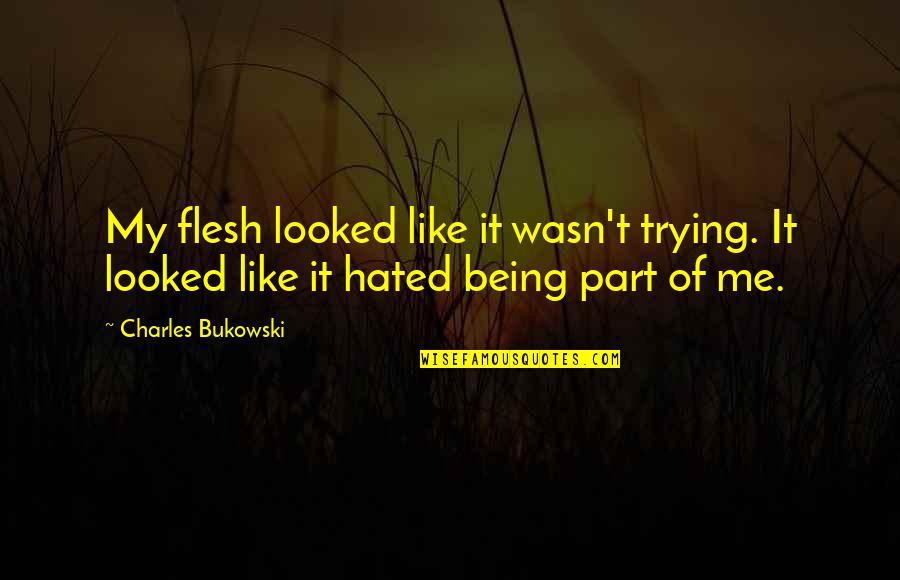 Wasn't Me Quotes By Charles Bukowski: My flesh looked like it wasn't trying. It