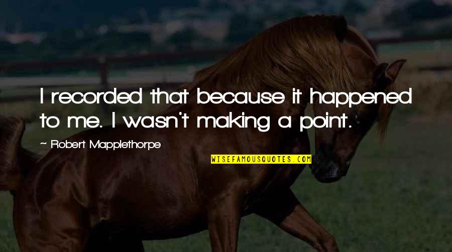 Wasn't Me Quotes By Robert Mapplethorpe: I recorded that because it happened to me.