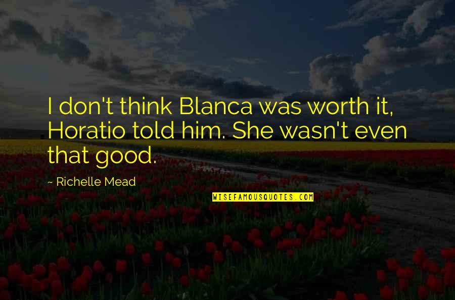 Wasn't Worth It Quotes By Richelle Mead: I don't think Blanca was worth it, Horatio