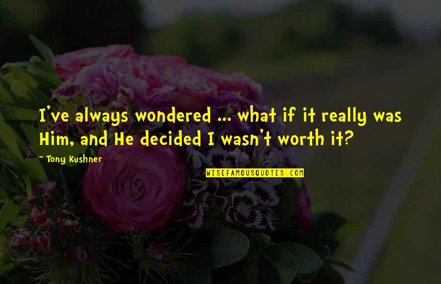 Wasn't Worth It Quotes By Tony Kushner: I've always wondered ... what if it really