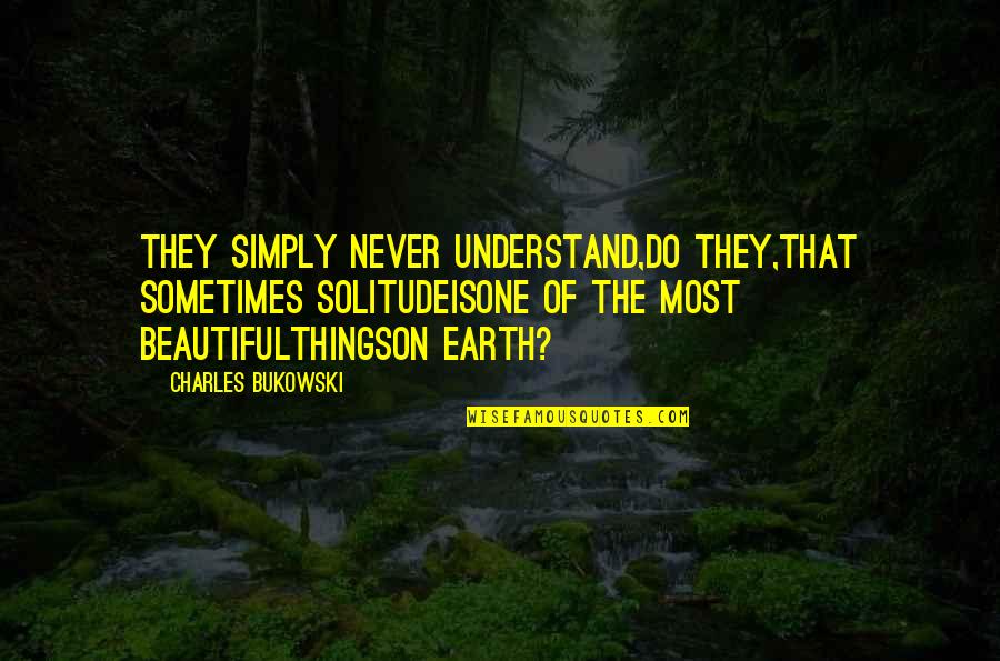 Wasowska Quotes By Charles Bukowski: They simply never understand,do they,that sometimes solitudeisone of Wasowska Quotes By Charles Bukowski: They simply never understand,do they,that sometimes solitudeisone of
