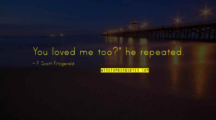 Wasowski Sally Quotes By F Scott Fitzgerald: You loved me too?" he repeated. Wasowski Sally Quotes By F Scott Fitzgerald: You loved me too?" he repeated.