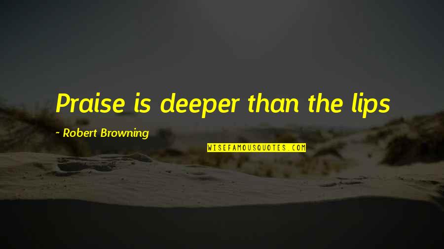 Wasowski Senator Quotes By Robert Browning: Praise is deeper than the lips