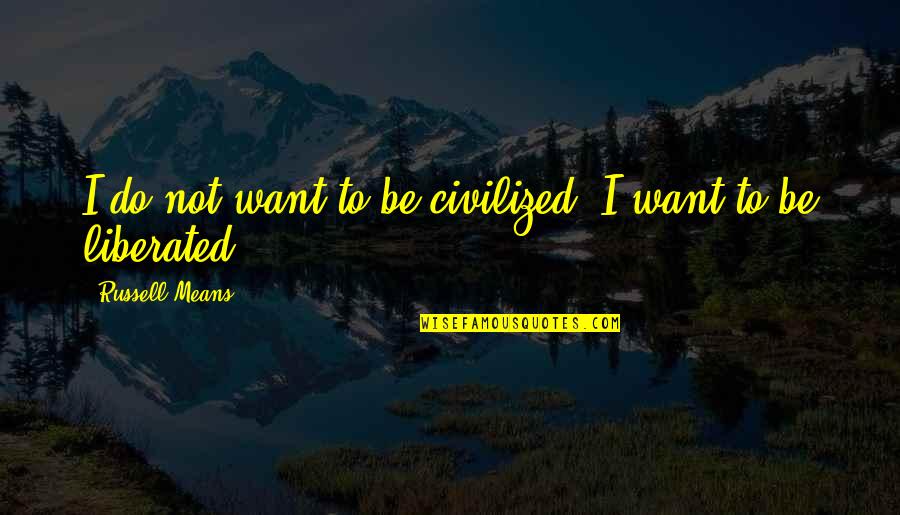 Wasp Nest Quotes By Russell Means: I do not want to be civilized. I