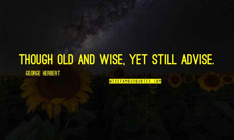 Wass Quotes By George Herbert: Though old and wise, yet still advise.