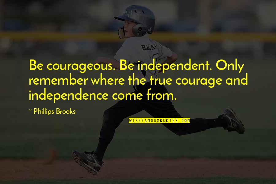 Wassa Quotes By Phillips Brooks: Be courageous. Be independent. Only remember where the Wassa Quotes By Phillips Brooks: Be courageous. Be independent. Only remember where the