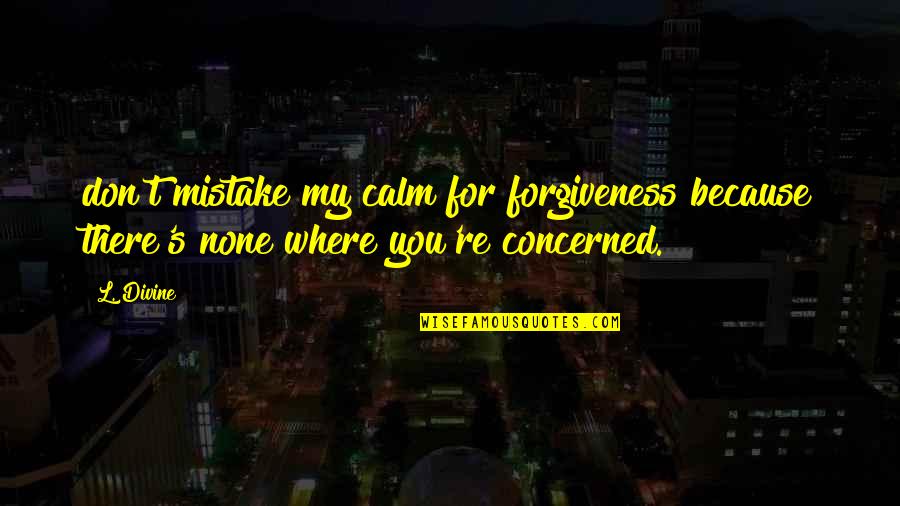 Wassel Reservoir Quotes By L. Divine: don't mistake my calm for forgiveness because there's