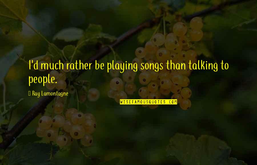 Wassenberg Chiropractic Midland Quotes By Ray Lamontagne: I'd much rather be playing songs than talking