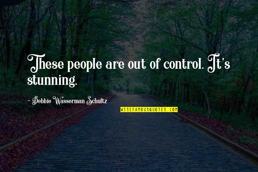 Wasserman Quotes By Debbie Wasserman Schultz: These people are out of control. It's stunning. Wasserman Quotes By Debbie Wasserman Schultz: These people are out of control. It's stunning.