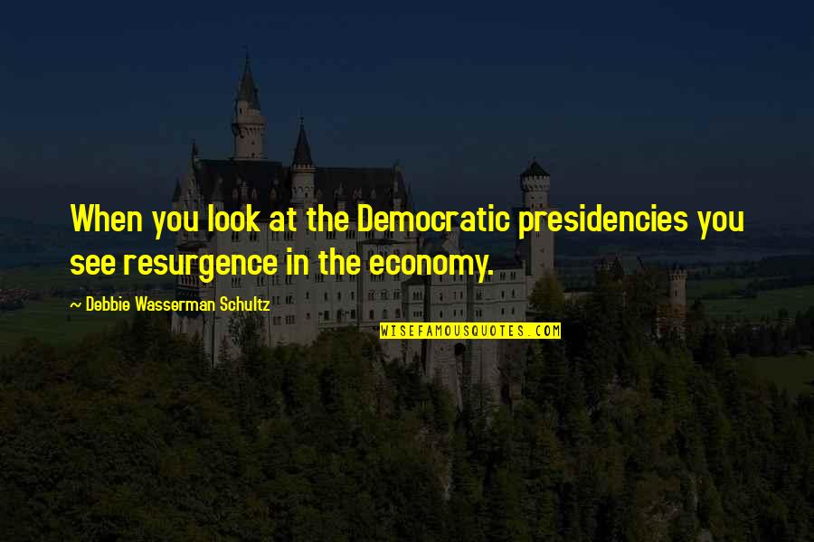 Wasserman Quotes By Debbie Wasserman Schultz: When you look at the Democratic presidencies you Wasserman Quotes By Debbie Wasserman Schultz: When you look at the Democratic presidencies you