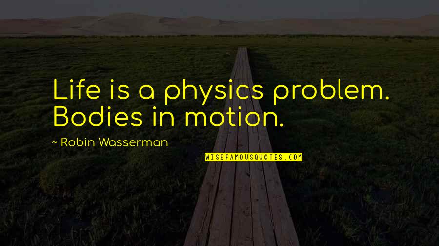 Wasserman Quotes By Robin Wasserman: Life is a physics problem. Bodies in motion. Wasserman Quotes By Robin Wasserman: Life is a physics problem. Bodies in motion.