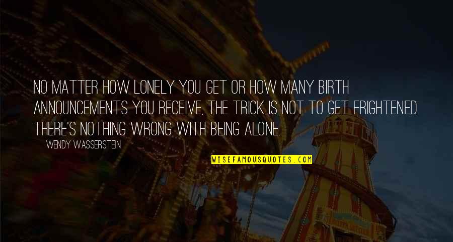 Wasserstein's Quotes By Wendy Wasserstein: No matter how lonely you get or how Wasserstein's Quotes By Wendy Wasserstein: No matter how lonely you get or how