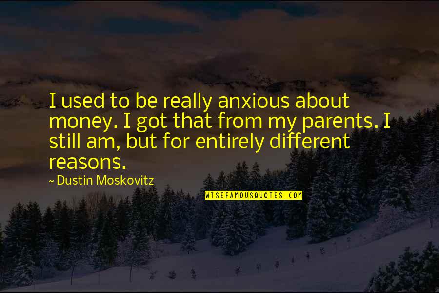 Wassilly Quotes By Dustin Moskovitz: I used to be really anxious about money. Wassilly Quotes By Dustin Moskovitz: I used to be really anxious about money.