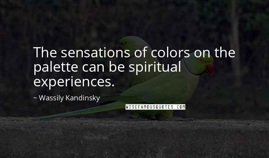 Wassily Kandinsky quotes: The sensations of colors on the palette can be spiritual experiences.