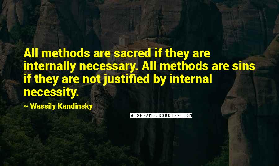 Wassily Kandinsky quotes: All methods are sacred if they are internally necessary. All methods are sins if they are not justified by internal necessity.