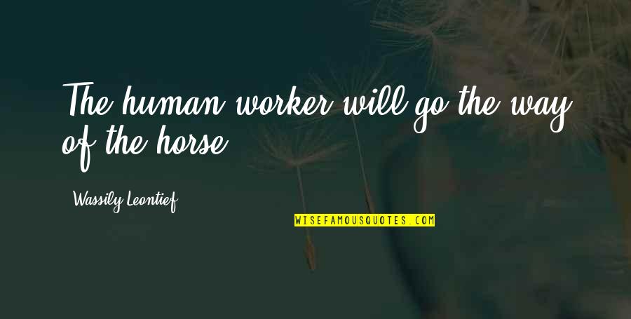 Wassily Leontief Quotes By Wassily Leontief: The human worker will go the way of