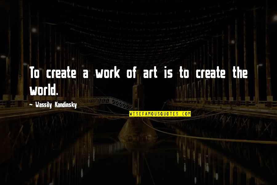 Wassily Quotes By Wassily Kandinsky: To create a work of art is to