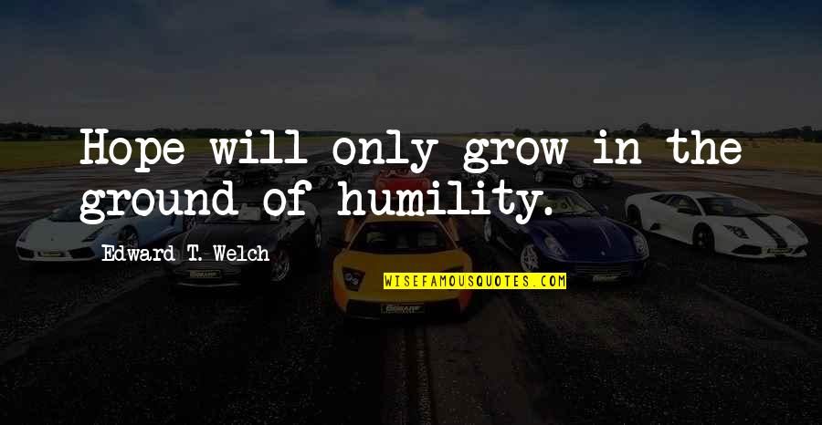 Wassim Salibi Quotes By Edward T. Welch: Hope will only grow in the ground of Wassim Salibi Quotes By Edward T. Welch: Hope will only grow in the ground of