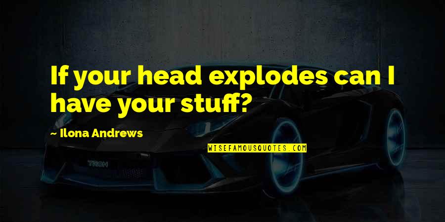 Wassimos Quotes By Ilona Andrews: If your head explodes can I have your Wassimos Quotes By Ilona Andrews: If your head explodes can I have your