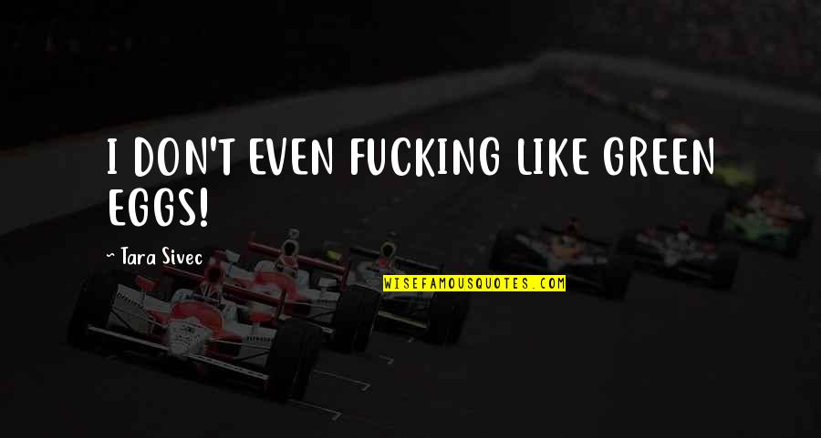 Wassimos Quotes By Tara Sivec: I DON'T EVEN FUCKING LIKE GREEN EGGS! Wassimos Quotes By Tara Sivec: I DON'T EVEN FUCKING LIKE GREEN EGGS!