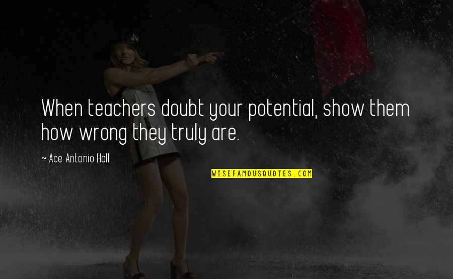 Wassmo Quotes By Ace Antonio Hall: When teachers doubt your potential, show them how Wassmo Quotes By Ace Antonio Hall: When teachers doubt your potential, show them how
