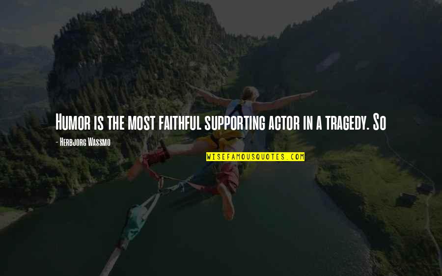 Wassmo Quotes By Herbjorg Wassmo: Humor is the most faithful supporting actor in Wassmo Quotes By Herbjorg Wassmo: Humor is the most faithful supporting actor in