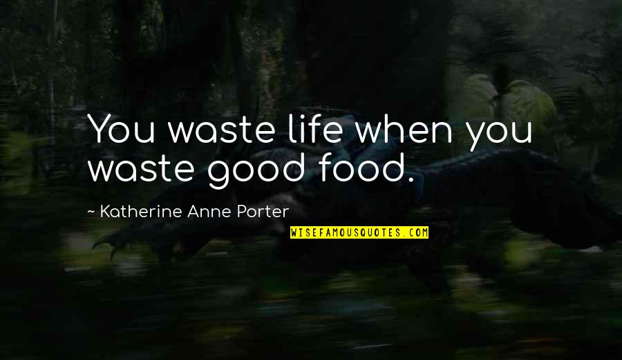 Waste Food Quotes By Katherine Anne Porter: You waste life when you waste good food.