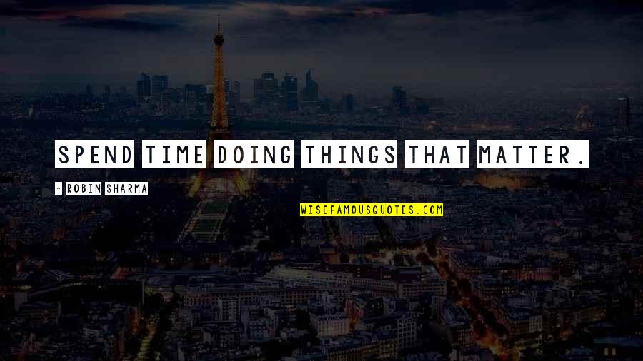 Waste Gyal Quotes By Robin Sharma: Spend time doing things that matter.
