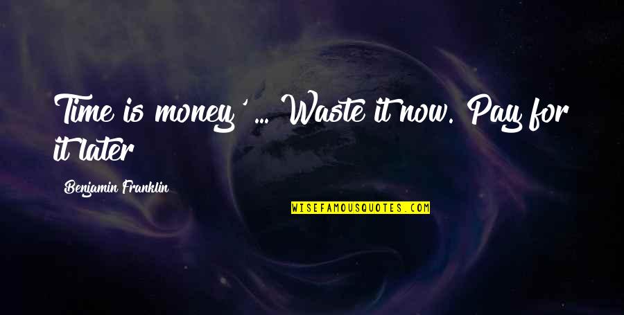 Waste Money Not Time Quotes By Benjamin Franklin: Time is money' ... Waste it now. Pay