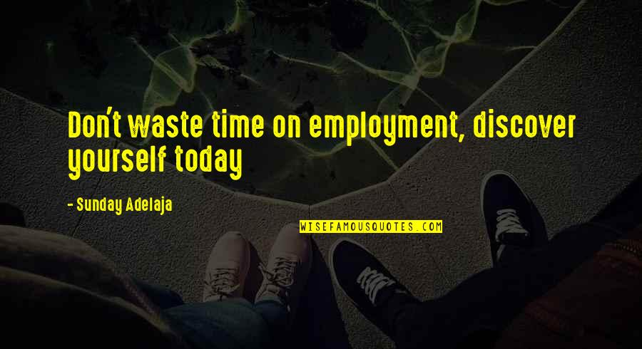 Waste Money Not Time Quotes By Sunday Adelaja: Don't waste time on employment, discover yourself today Waste Money Not Time Quotes By Sunday Adelaja: Don't waste time on employment, discover yourself today