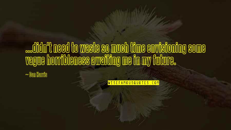 Waste My Time Quotes By Dan Harris: ...didn't need to waste so much time envisioning