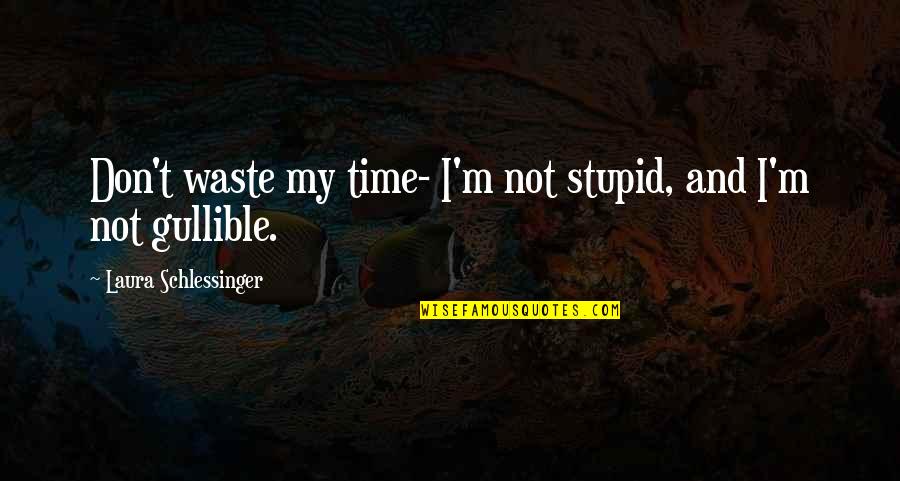 Waste My Time Quotes By Laura Schlessinger: Don't waste my time- I'm not stupid, and