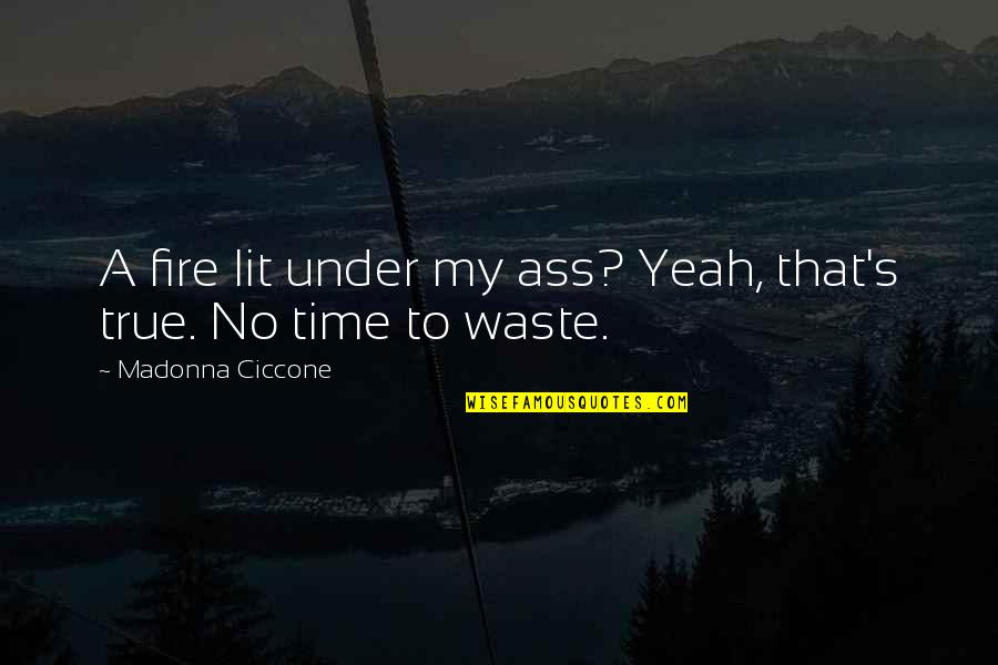 Waste My Time Quotes By Madonna Ciccone: A fire lit under my ass? Yeah, that's