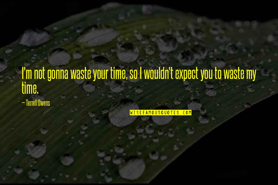 Waste My Time Quotes By Terrell Owens: I'm not gonna waste your time, so I