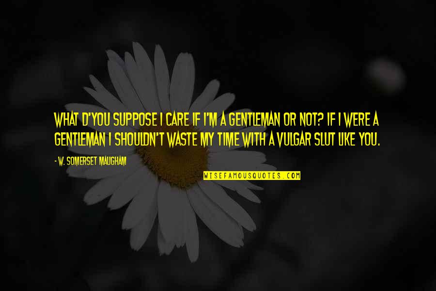 Waste My Time Quotes By W. Somerset Maugham: What d'you suppose I care if I'm a